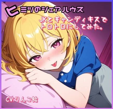 ヒミツのシェアハウス特別編Vol.4 JKとキャンディキスでトロトロにしてみた。 の表紙