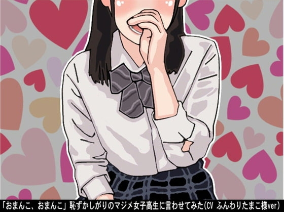 「おまんこ、おまんこ」恥ずかしがりのマジメ女子高生に言わせてみた(CV ふんわりたまこ様ver) の表紙