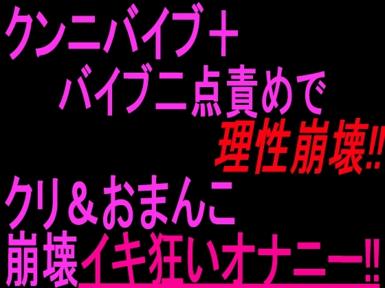 クンニバイブ+バイブ二点責めで理性崩壊!!クリ&おまんこ崩壊イキ狂いオナニー‼︎ の表紙