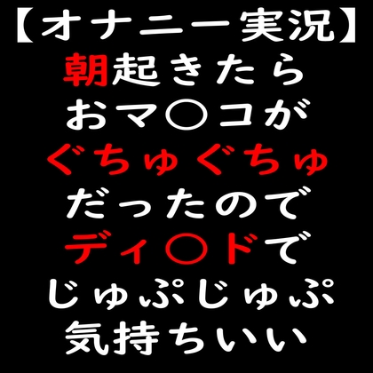 【オナニー実況】朝起きたらおマ○コがぐちゅぐちゅだったのでディ○ドでじゅぷじゅぷ の表紙