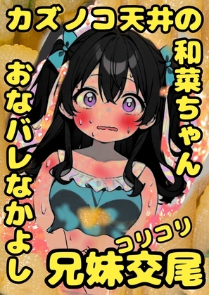 ★カズノコ天井★の和菜ちゃん♬お兄ちゃんにおなバレしちゃって、おどされて、兄妹交尾することに♬カズノコなかよしコリコリ交尾でこりゅッ！数の子勃起でゴリュ★とね♬ の表紙