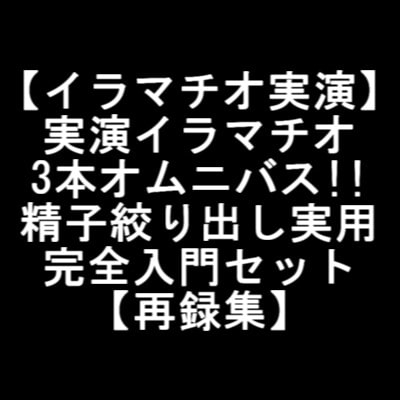 【イラマチオ実演】実演イラマチオ3本オムニバス!!精子絞り出し実用完全入門セット【再録集】 の表紙