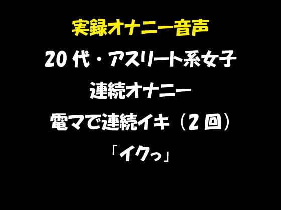 実録オナニー音声 20代・アスリート系女子の連続オナニー 電マで連続イキ(2回) 「イクっ」 の表紙