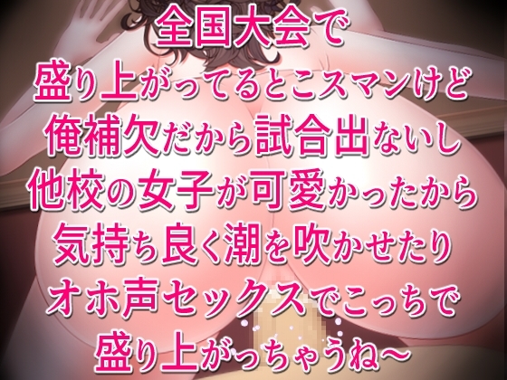 全国大会で盛り上がってるとこスマンけど俺補欠だから試合出ないし他校の女子が可愛かったから気持ち良く潮を吹かせたりオホ声セックスでこっちで盛り上がっちゃうね～。 の表紙