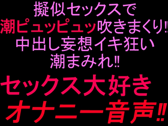 擬似セックスで潮ピュッピュッ吹きまくり‼︎中出し妄想イキ狂い潮まみれ‼︎セックス大好きオナニー音声‼︎ の表紙