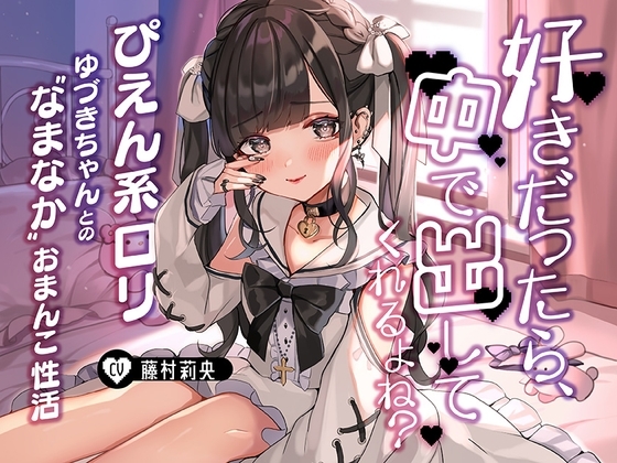 「好きだったら、中で出ししてくれるよね?」～ぴえん系○リゆづきちゃんとの“なまなか”おまんこ性活～ の表紙