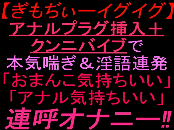 【ぎもぢぃーイグイグ】アナルプラグ挿入+クンニバイブで本気喘ぎ&淫語連発「おまんこ気持ちいい」「アナル気持ちいい」連呼オナニー‼︎ の表紙
