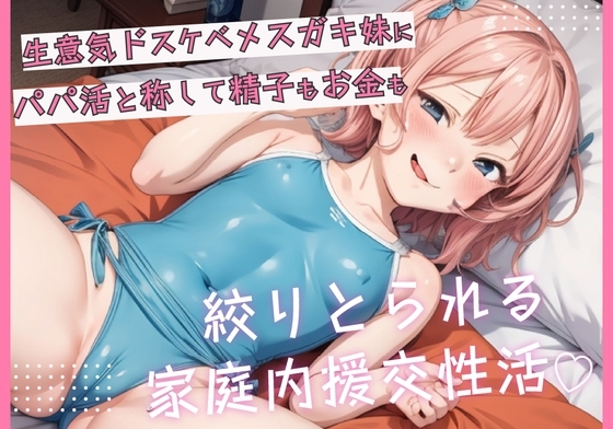 生意気ドスケベメ○ガキ妹にパパ活と称して精子もお金も搾り取られる家庭内援交性活 の表紙