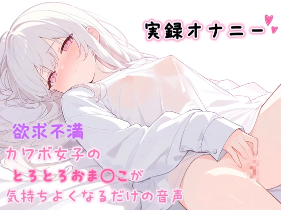 【実録オナニー】欲求不満カワボ女子のとろとろおま◯こが気持ちよくなるだけの音声♡ の表紙