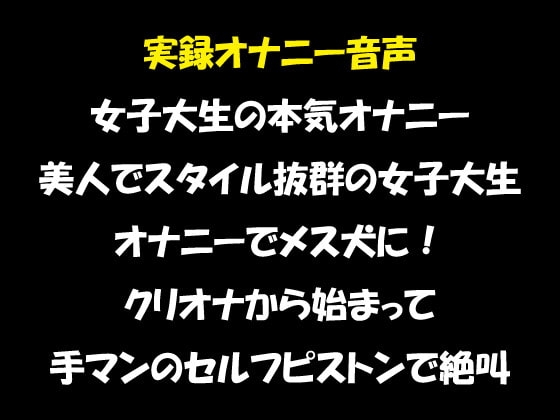 実録オナニー音声 女子大生の本気オナニー 美人でスタイル抜群の女子大生 オナニーでメス犬に! クリオナから始まって 手マンのセルフピストンで絶叫 の表紙