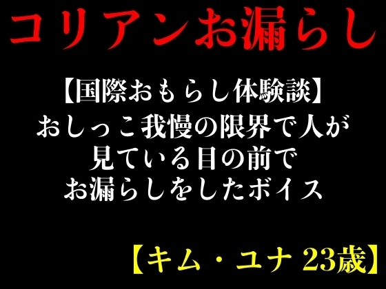 【国際おもらし体験談】おしっこ我慢の限界で人が見ている目の前でお漏らしをしたボイス【キム・ユナ 23歳】 の表紙