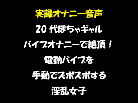 実録オナニー音声 20代ぽちゃギャル バイブオナニーで絶頂!電動バイブを手動でズボズボする淫乱女子 の表紙