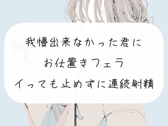 【M向け】我慢できなかった君にお仕置きフェラ。イっても止めずに連続射精 の表紙