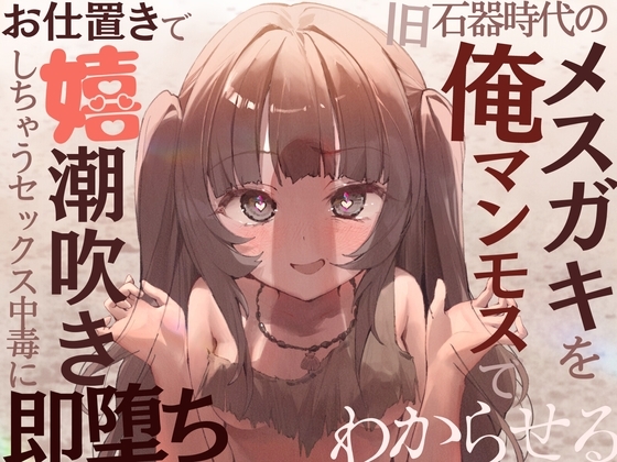 【全編オホ声】旧石器時代のメ○ガキを俺マンモスでわからせる〜現代性知識でイキ癖ザコま〇こ調教!お仕置きで嬉潮吹きしちゃうセックス中毒に即堕ち〜 の表紙