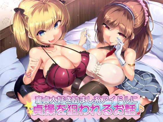 童貞大好き励まし系アイドルに貞操を狙われるお話♪ の表紙