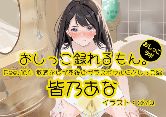 【おしっこ実演】Pee.164皆乃あなのおしっこ録れるもん。～飲酒おしがま後のガラスボウルにおしっこ編～ の表紙