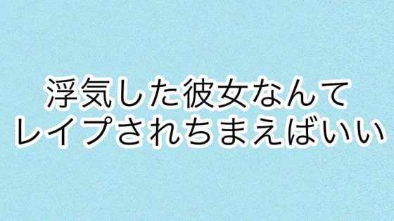 浮気した彼女なんてレ○プされちまえばいい の表紙