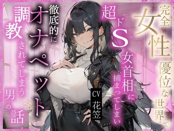 【CV.花笠】完全⼥性優位な世界で超ドS⼥⾸相に捕まってしまい徹底的にオナペット調教されてしまう男性の話【フォローで得トクWプレゼントCP】 の表紙