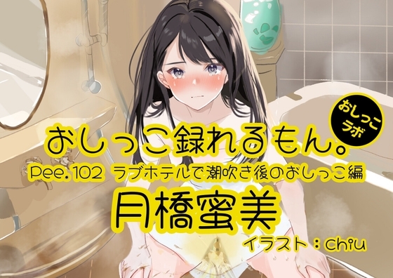 【おしっこ実演】Pee.102月橋蜜美のおしっこ録れるもん。～ラブホテルで潮吹き後のおしっこ編～ の表紙