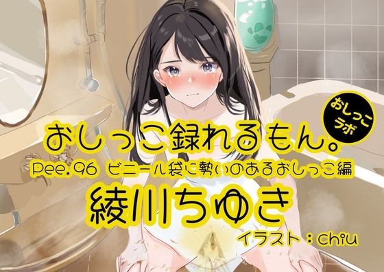 【おしっこ実演】Pee.96綾川ちゆきのおしっこ録れるもん。～ビニール袋に勢いのあるおしっこ編～ の表紙