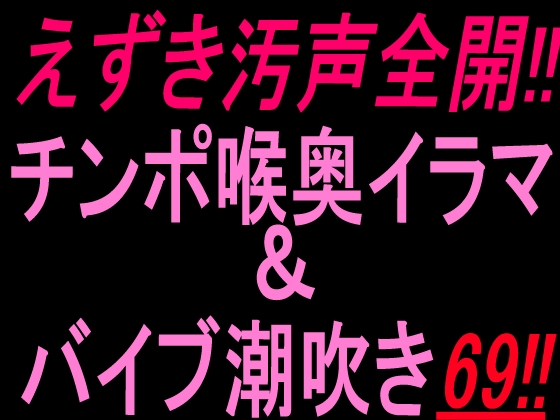 えずき汚声全開！！チンポ喉奥イラマ&バイブ潮吹き69！！ の表紙