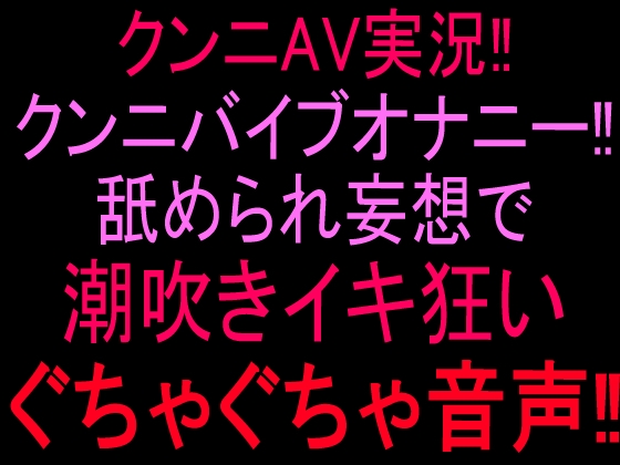 クンニAV実況‼︎クンニバイブオナニー‼︎舐められ妄想で潮吹きイキ狂いぐちゃぐちゃ音声‼︎ の表紙