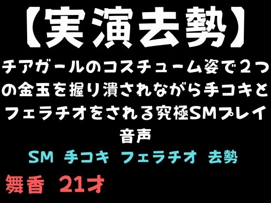 【実演去勢】チアガールのコスチューム姿で2つの金玉を握り潰されながら手コキとフェラチオをされる究極SMプレイ音声 の表紙