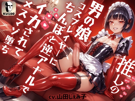推しの男の娘コスプレイヤーにちんぽと逆アナルでイカされてメスマゾ堕ち～しっかり俺のちんぽで躾けてやるからな?～【ドM向け】【KU100】 の表紙