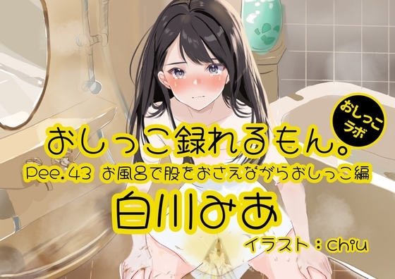 【おしっこ実演】Pee.43白川みあのおしっこ録れるもん。～お風呂で股をおさえながらおしっこ編～ の表紙