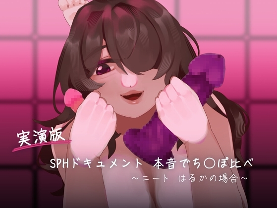 【実演版SPHドキュメント】本音でち⚪️ぽ比べ 〜ニートはるかの場合〜 の表紙