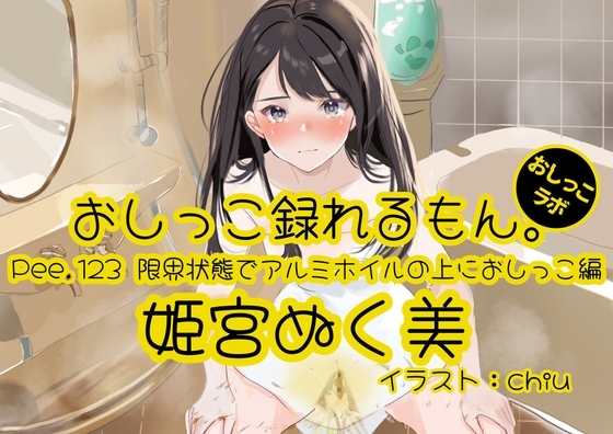 【おしっこ実演】Pee.123姫宮ぬく美のおしっこ録れるもん。～限界状態でアルミホイルの上におしっこ編～ の表紙