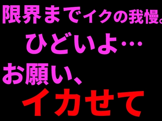 限界までイクの我慢。ひどいよ…お願い、イカせて──。 の表紙