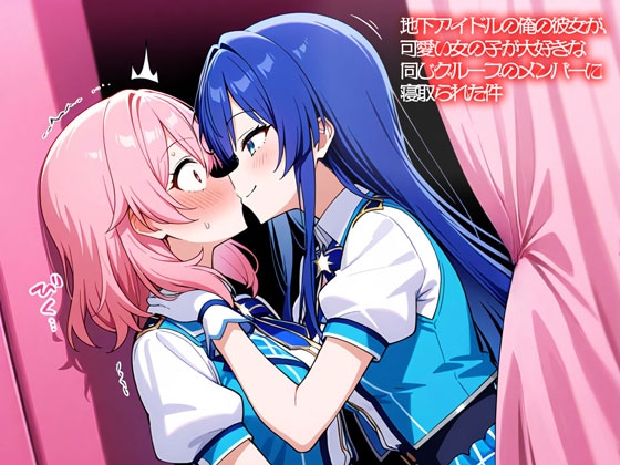 【NTR 百合】地下アイドルの俺の彼女が、可愛い女の子が大好きな同じグループのメンバーに寝取られた件 の表紙