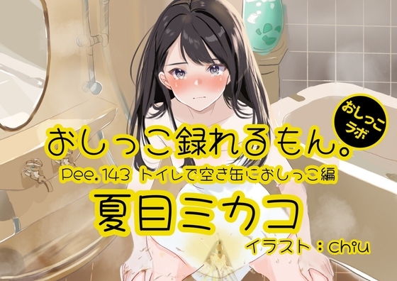 【おしっこ実演】Pee.143夏目ミカコのおしっこ録れるもん。～トイレで空き缶におしっこ編～ の表紙