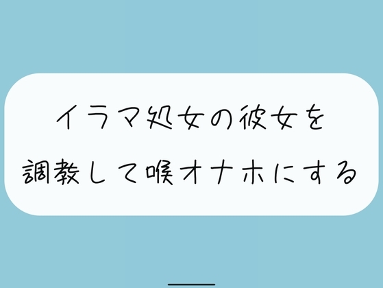 【無料4分】イラマ処女の彼女を調教して喉オナホにする の表紙