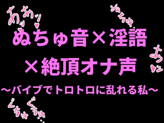 ぬちゅ音×淫語×絶頂オナ声〜バイブでトロトロに乱れる私〜 の表紙