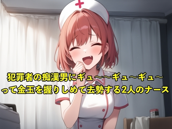 【体験型のSM】性犯罪者の痴○男にギュ〜〜ギュ〜〜ギュ〜〜って金玉を握りしめて去勢する2人のナース【お姉さん/手コキ】 の表紙
