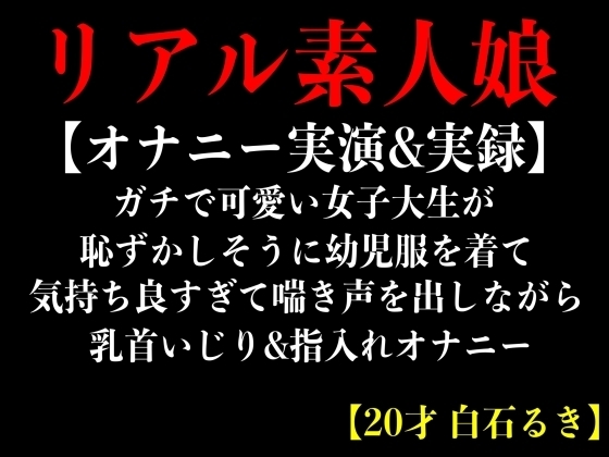 【オナニー実演&実録】ガチで可愛い女子大生が恥ずかしそうに幼児服を着て気持ち良すぎて喘き声を出しながら乳首いじり&指入れオナニー【20才 白石るき】 の表紙