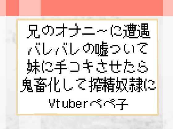 【Vtuberペペ子】兄のオナニーに遭遇バレバレの嘘ついて妹に手コキさせたら鬼畜化して搾精奴○に【ボイスASMR】 の表紙