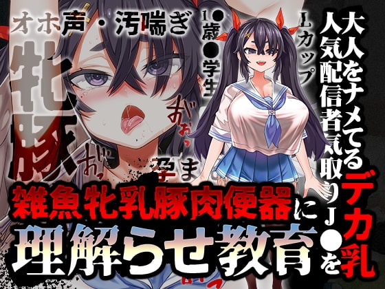 【/オホ声/汚喘ぎ】大人をナメてるデカ乳人気配信者気取りJ●を雑魚牝乳豚肉便器に”理解らせ”教育 の表紙