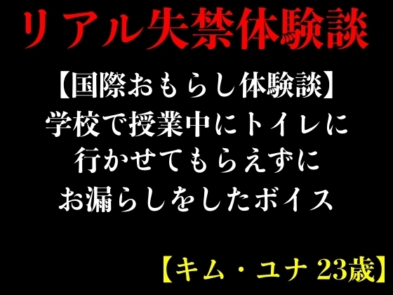 【国際おもらし体験談】学校で授業中にトイレに行かせてもらえずにお漏らしをしたボイス【キム・ユナ 23歳】 の表紙