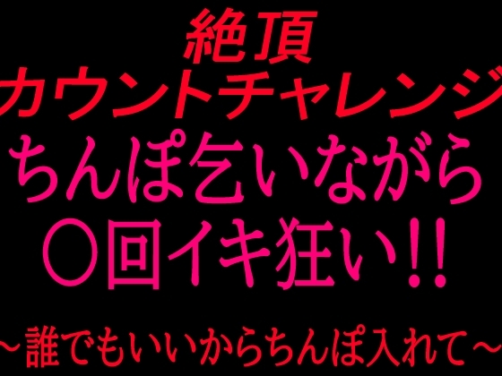 絶頂カウントチャレンジ！ちんぽ乞いながら○回イキ狂い〜誰でもいいからちんぽ入れて〜 の表紙