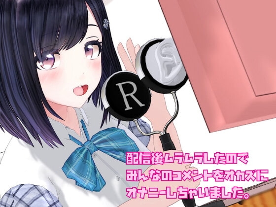 配信後ムラムラしたのでみんなのコメントをオカズにオナニーしちゃいました。 の表紙