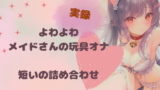 【実録】よわよわメイドさんの玩具オナ。短いの9本詰め合わせパック の表紙