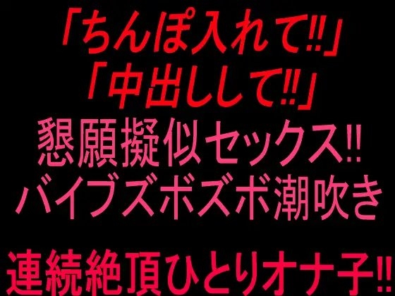 「ちんぽ入れて!!」「中出しして‼」懇願擬似セックス‼バイブズボズボ潮吹き連続絶頂ひとりオナ子‼︎ の表紙
