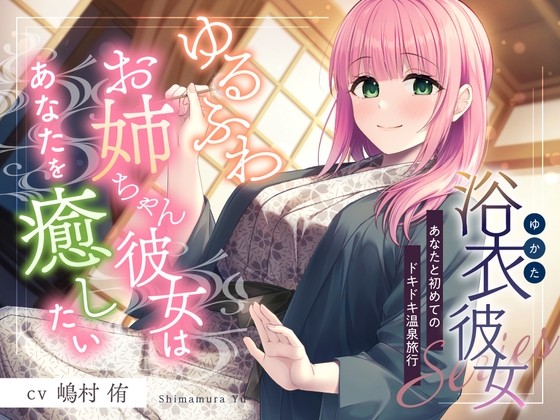浴衣彼女『あなたと初めてのドキドキ温泉旅行』～ゆるふわお姉ちゃん彼女はあなたを癒したい✨～【CV.嶋村侑】 の表紙