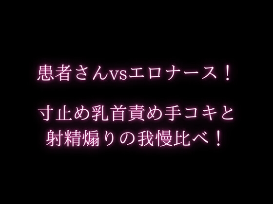 患者さんvsエロナース!寸止め乳首責め手コキと射精煽りの我慢比べ! の表紙