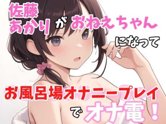 【実録オナニー】激セクシーボイス「お風呂でなにしてるのかって?もちろん、、エッチな事!」佐藤あかり!がアナタのお姉ちゃんになってお風呂場オナニープレイでオナ電! の表紙