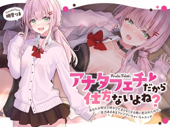 アナタフェチだから仕方ないよね?～あなたが好きで好きでたまらなくなる病に犯されたので、全力あまあまプレイでいちゃいちゃエッチ～ の表紙