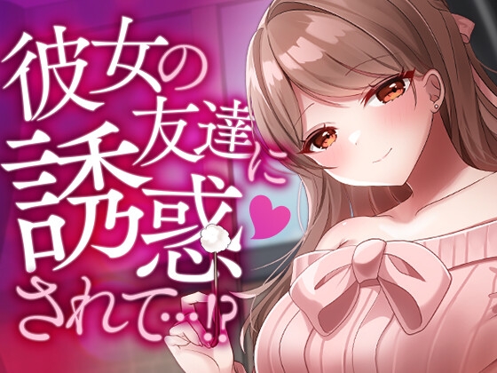 彼女の友達に誘惑されて…!? の表紙